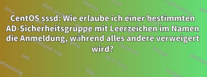 CentOS sssd: Wie erlaube ich einer bestimmten AD-Sicherheitsgruppe mit Leerzeichen im Namen die Anmeldung, während alles andere verweigert wird?