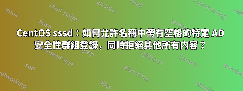 CentOS sssd：如何允許名稱中帶有空格的特定 AD 安全性群組登錄，同時拒絕其他所有內容？