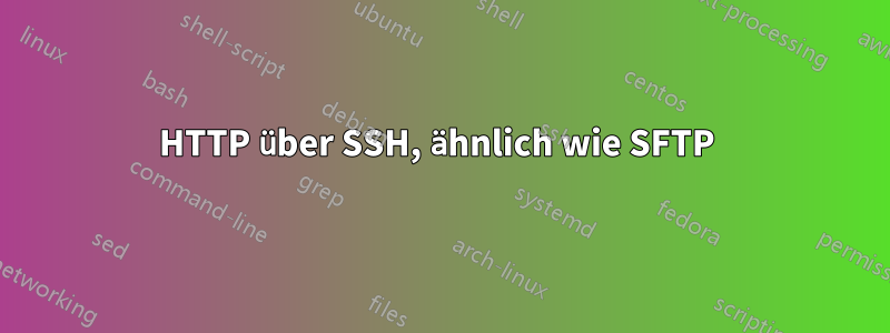 HTTP über SSH, ähnlich wie SFTP 