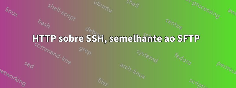 HTTP sobre SSH, semelhante ao SFTP 