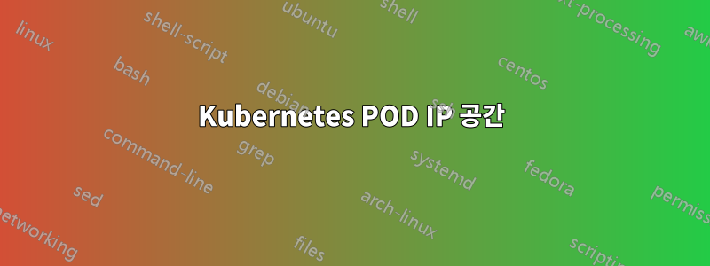 Kubernetes POD IP 공간