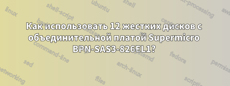 Как использовать 12 жестких дисков с объединительной платой Supermicro BPN-SAS3-826EL1?