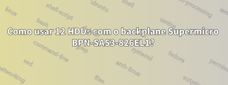 Como usar 12 HDDs com o backplane Supermicro BPN-SAS3-826EL1?