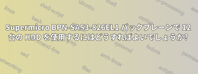 Supermicro BPN-SAS3-826EL1 バックプレーンで 12 台の HDD を使用するにはどうすればよいでしょうか?