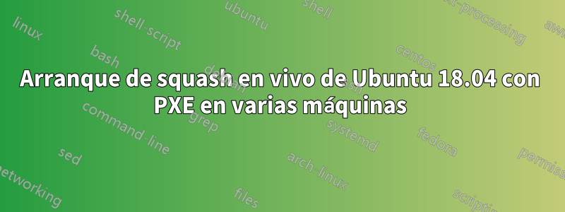 Arranque de squash en vivo de Ubuntu 18.04 con PXE en varias máquinas