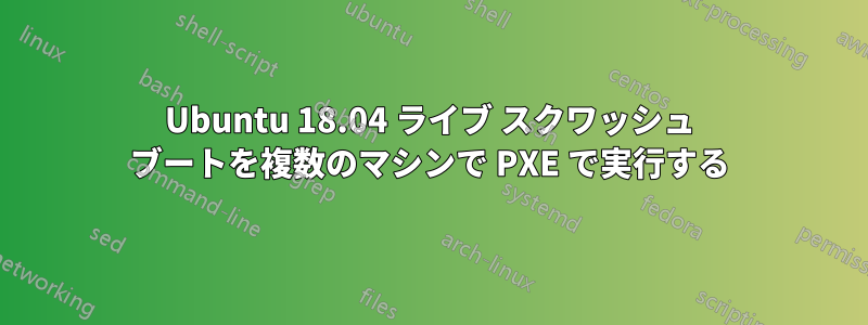 Ubuntu 18.04 ライブ スクワッシュ ブートを複数のマシンで PXE で実行する