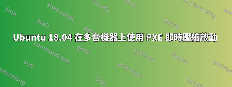 Ubuntu 18.04 在多台機器上使用 PXE 即時壓縮啟動