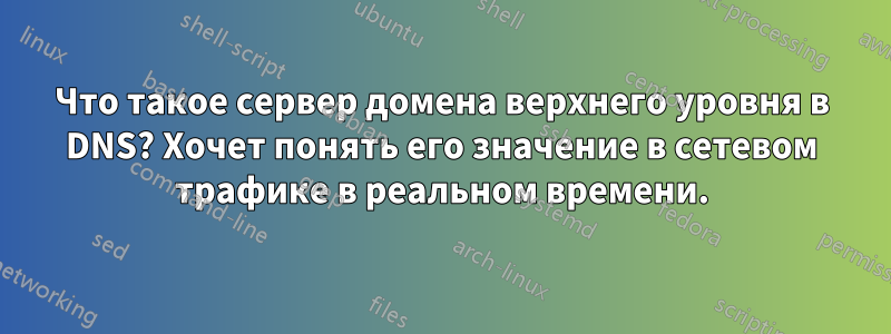 Что такое сервер домена верхнего уровня в DNS? Хочет понять его значение в сетевом трафике в реальном времени.