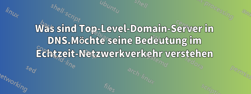 Was sind Top-Level-Domain-Server in DNS.Möchte seine Bedeutung im Echtzeit-Netzwerkverkehr verstehen