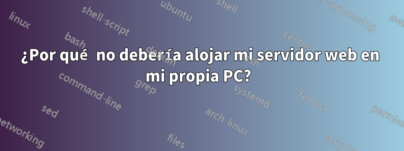 ¿Por qué no debería alojar mi servidor web en mi propia PC? 