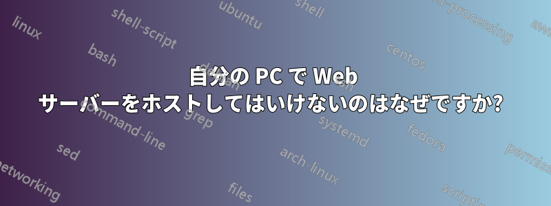 自分の PC で Web サーバーをホストしてはいけないのはなぜですか? 