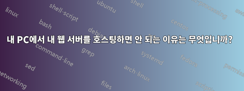 내 PC에서 내 웹 서버를 호스팅하면 안 되는 이유는 무엇입니까? 