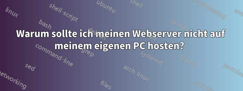 Warum sollte ich meinen Webserver nicht auf meinem eigenen PC hosten? 