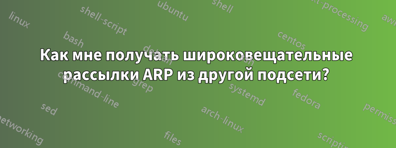 Как мне получать широковещательные рассылки ARP из другой подсети?