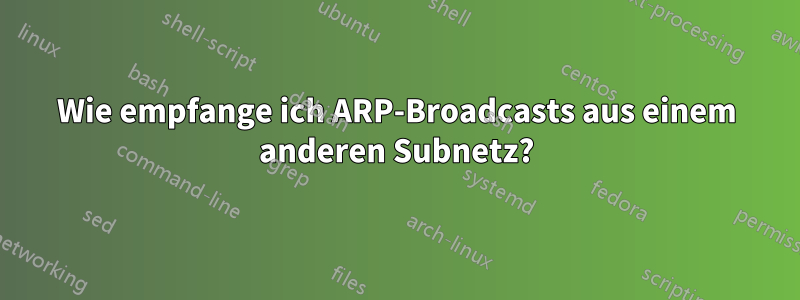 Wie empfange ich ARP-Broadcasts aus einem anderen Subnetz?