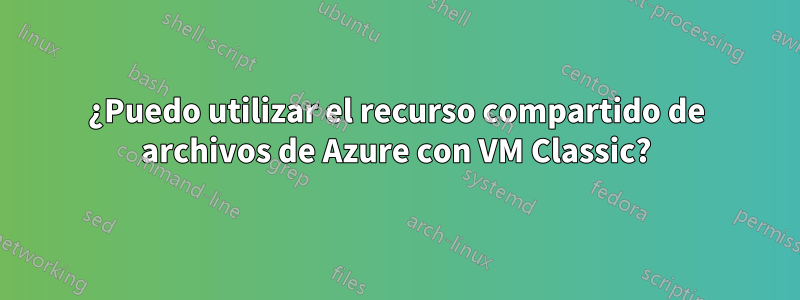 ¿Puedo utilizar el recurso compartido de archivos de Azure con VM Classic?