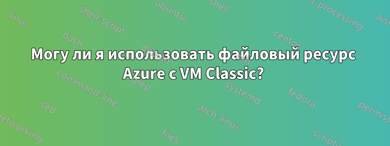 Могу ли я использовать файловый ресурс Azure с VM Classic?