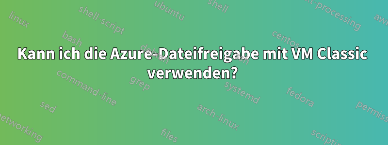 Kann ich die Azure-Dateifreigabe mit VM Classic verwenden?