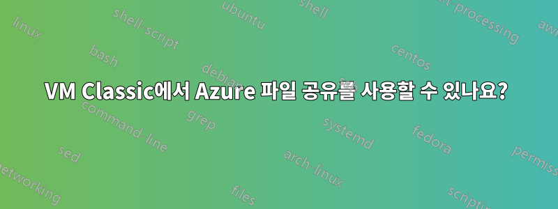 VM Classic에서 Azure 파일 공유를 사용할 수 있나요?