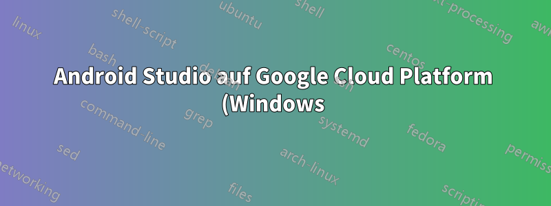Android Studio auf Google Cloud Platform (Windows): Fehler, kann nicht auf einer VM ausgeführt werden