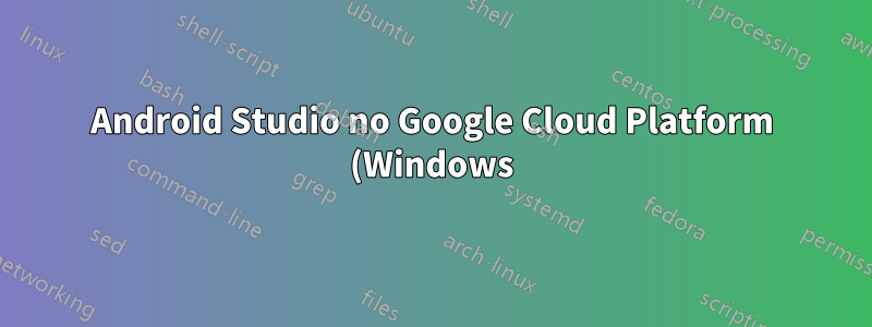 Android Studio no Google Cloud Platform (Windows): erro não pode ser executado em uma VM
