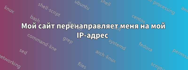 Мой сайт перенаправляет меня на мой IP-адрес 