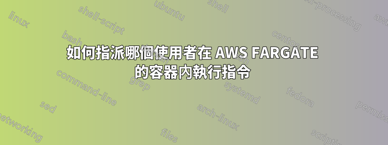 如何指派哪個使用者在 AWS FARGATE 的容器內執行指令