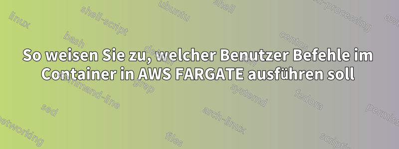 So weisen Sie zu, welcher Benutzer Befehle im Container in AWS FARGATE ausführen soll