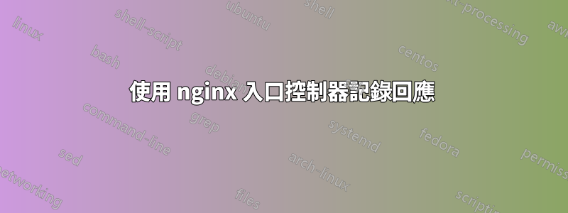 使用 nginx 入口控制器記錄回應