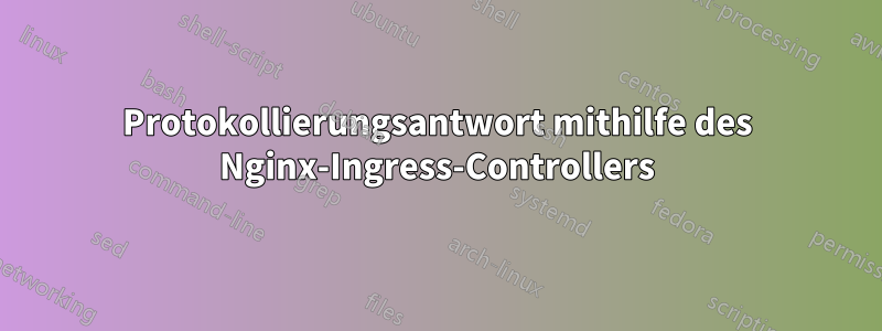 Protokollierungsantwort mithilfe des Nginx-Ingress-Controllers