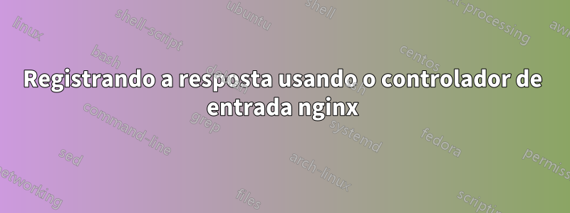 Registrando a resposta usando o controlador de entrada nginx