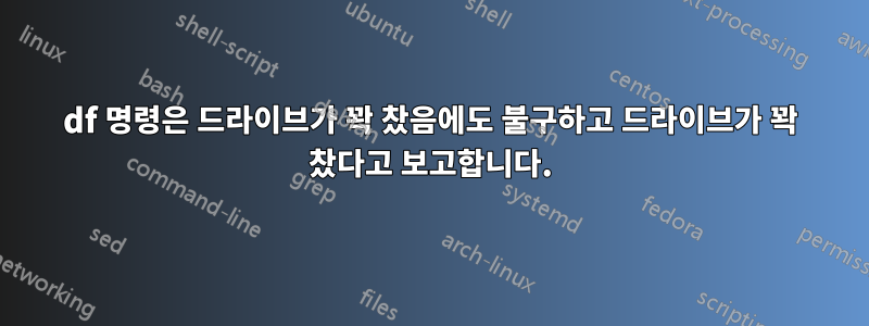 df 명령은 드라이브가 꽉 찼음에도 불구하고 드라이브가 꽉 찼다고 보고합니다.