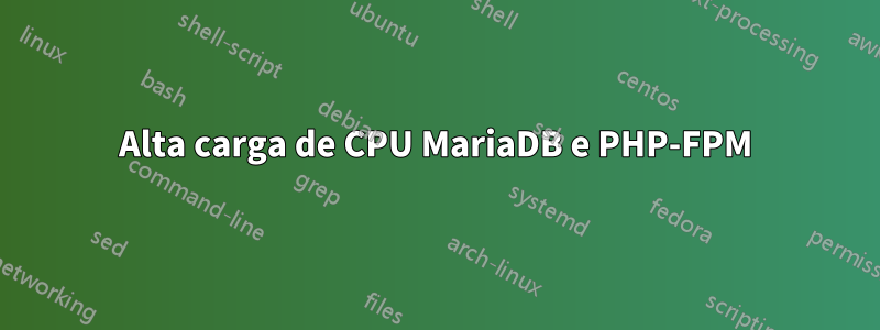 Alta carga de CPU MariaDB e PHP-FPM