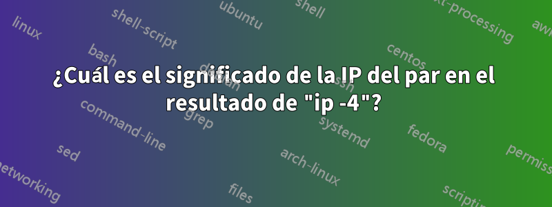 ¿Cuál es el significado de la IP del par en el resultado de "ip -4"?