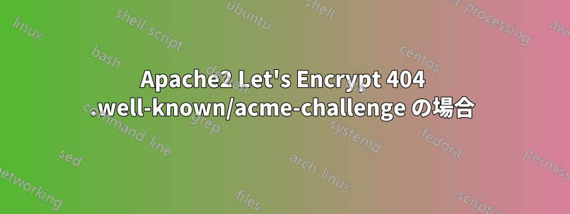 Apache2 Let's Encrypt 404 .well-known/acme-challenge の場合