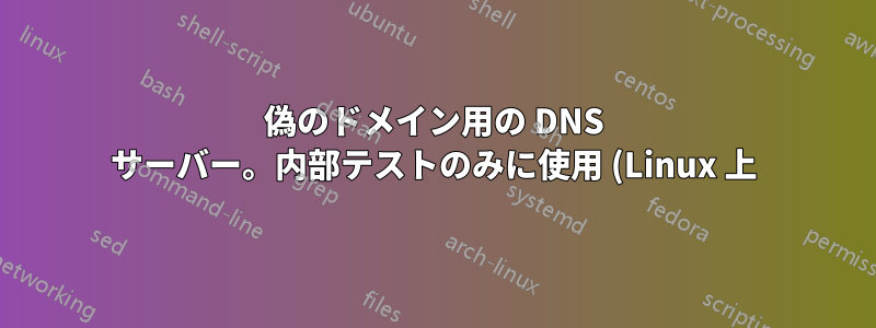 偽のドメイン用の DNS サーバー。内部テストのみに使用 (Linux 上)
