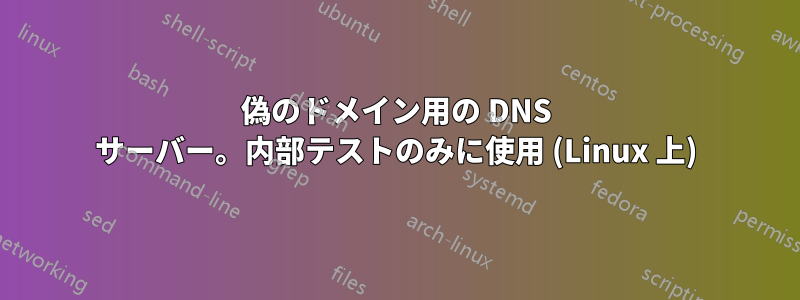 偽のドメイン用の DNS サーバー。内部テストのみに使用 (Linux 上)