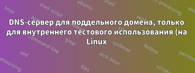 DNS-сервер для поддельного домена, только для внутреннего тестового использования (на Linux)