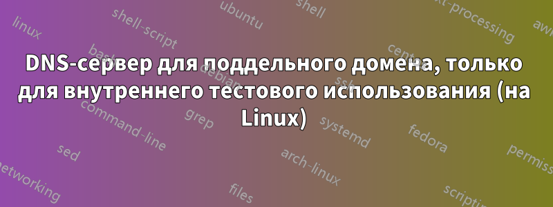 DNS-сервер для поддельного домена, только для внутреннего тестового использования (на Linux)