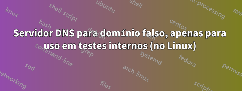 Servidor DNS para domínio falso, apenas para uso em testes internos (no Linux)