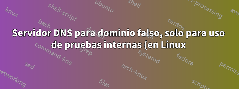 Servidor DNS para dominio falso, solo para uso de pruebas internas (en Linux)