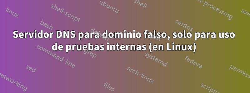 Servidor DNS para dominio falso, solo para uso de pruebas internas (en Linux)