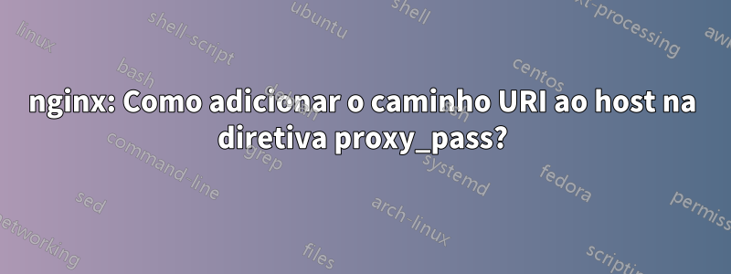 nginx: Como adicionar o caminho URI ao host na diretiva proxy_pass?