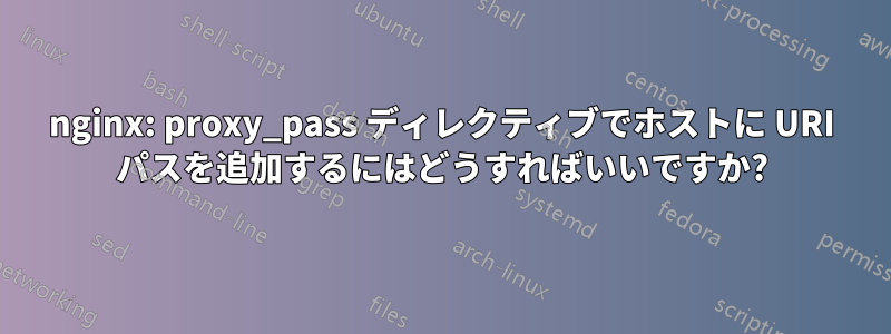 nginx: proxy_pass ディレクティブでホストに URI パスを追加するにはどうすればいいですか?