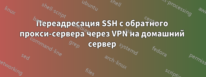 Переадресация SSH с обратного прокси-сервера через VPN на домашний сервер