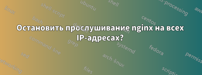 Остановить прослушивание nginx на всех IP-адресах?