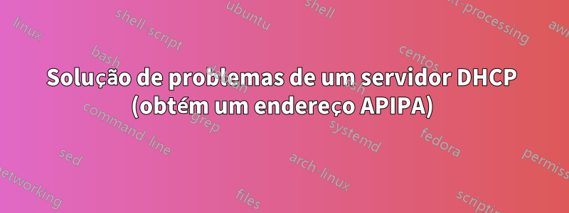 Solução de problemas de um servidor DHCP (obtém um endereço APIPA)