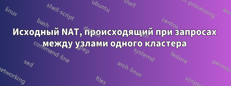 Исходный NAT, происходящий при запросах между узлами одного кластера