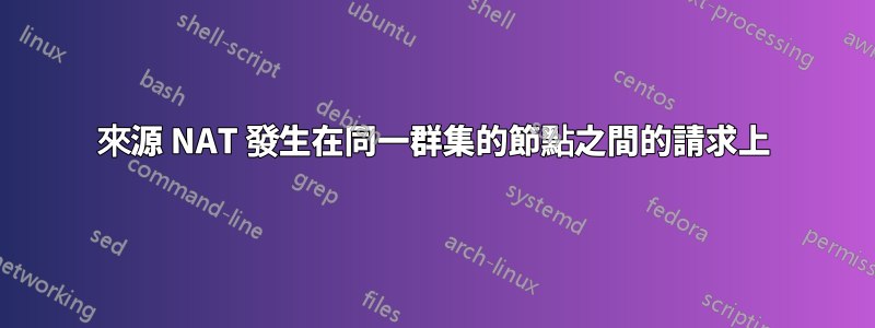 來源 NAT 發生在同一群集的節點之間的請求上