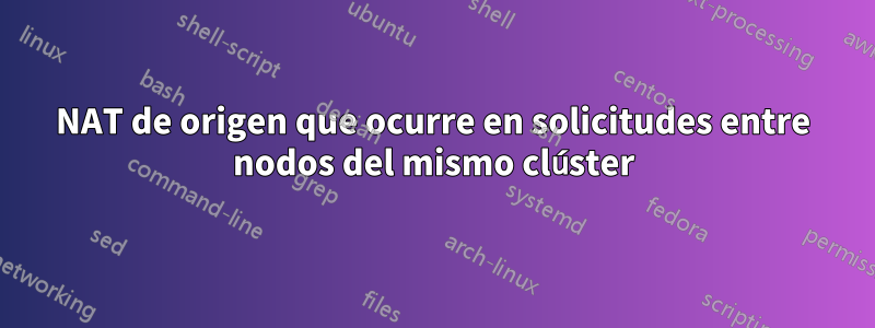 NAT de origen que ocurre en solicitudes entre nodos del mismo clúster